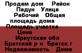 Продам дом  › Район ­ Падун › Улица ­ Рабочий › Общая площадь дома ­ 70 › Площадь участка ­ 10 › Цена ­ 1 400 000 - Иркутская обл., Братский р-н, Братск г. Недвижимость » Дома, коттеджи, дачи продажа   . Иркутская обл.